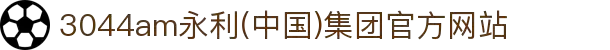 3044am永利(中国)集团官方网站