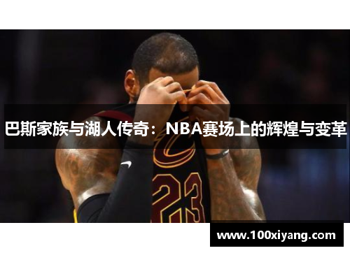 巴斯家族与湖人传奇：NBA赛场上的辉煌与变革