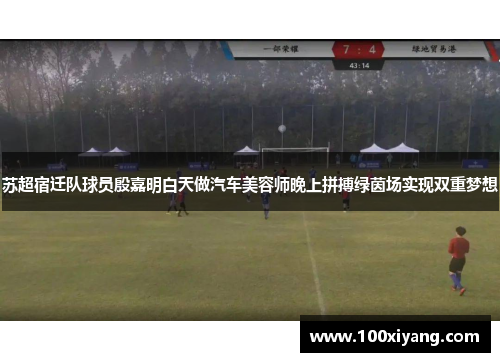 苏超宿迁队球员殷嘉明白天做汽车美容师晚上拼搏绿茵场实现双重梦想